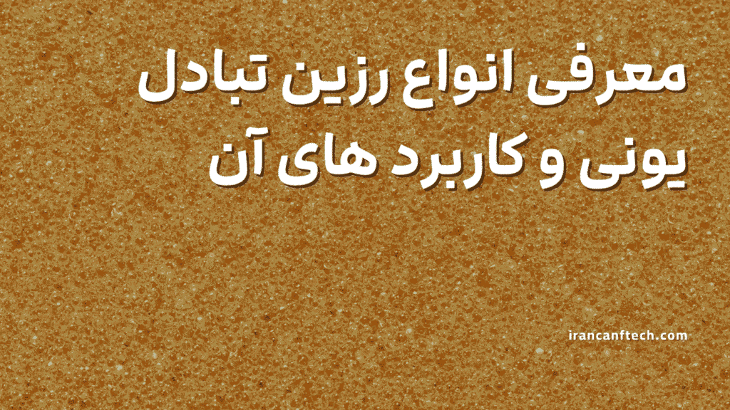 معرفی انواع رزین تبادل یونی و کاربرد های آن