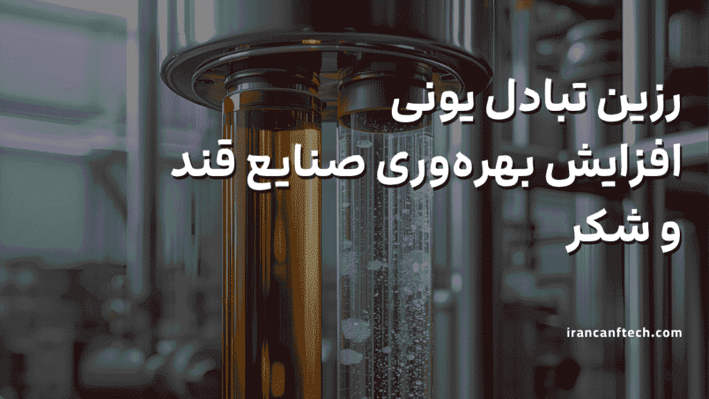 استفاده از رزین تبادل یونی؛افزایش بهره_وری صنایع قند و شکر